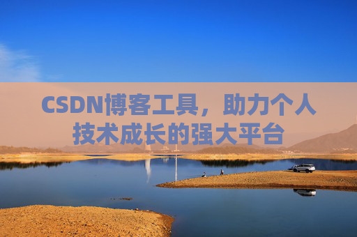 CSDN博客工具,助力个人技术成长的强大平台